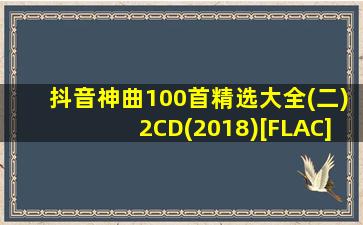 抖音神曲100首精选大全(二)2CD(2018)[FLAC]